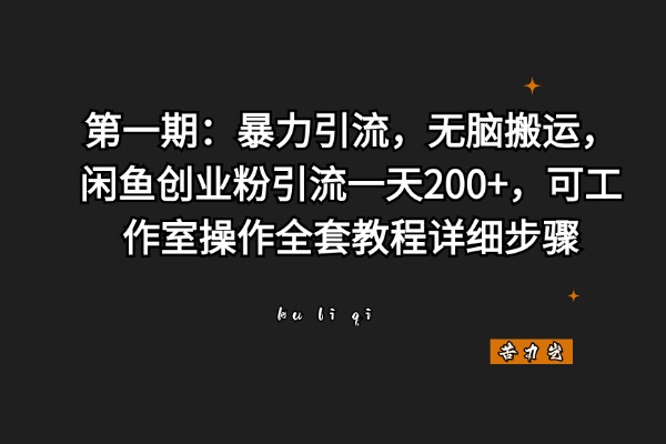 第一期：暴力引流，无脑搬运，闲鱼创业粉引流一天200+，可工作室操作全套教程详细步骤-苦力岂-创业笔记